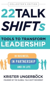 22 Talk SHIFTs: Tools to Transform Leadership in Business, in Partnership, and in Life by Krister Ungerböck