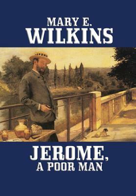 Jerome, a Poor Man by Mary E. Wilkins, Mary Eleanor Wilkins Freeman