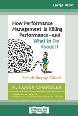 How Performance Management Is Killing Performanceâ "and What to Do About It: Rethink. Redesign. Reboot (16pt Large Print Edition) by M. Tamra Chandler