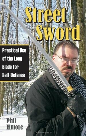 Street Sword: Practical Use of the Long Blade for Self-Defense by Phil Elmore