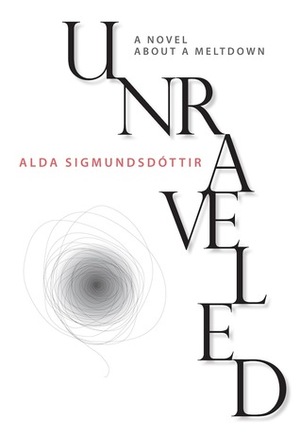 Unraveled: A Novel About A Meltdown by Alda Sigmundsdóttir