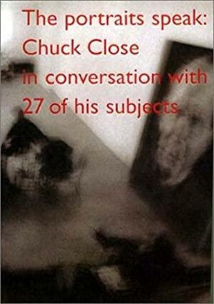 The Portraits Speak: Chuck Close In Conversation With 27 Of His Subjects by Chuck Close