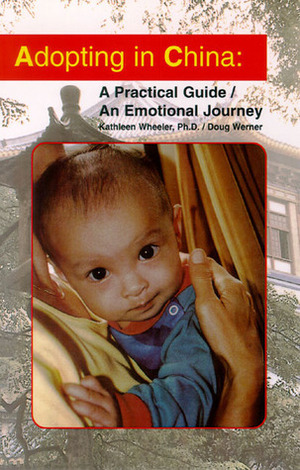 Adopting in China: A Practical Guide/An Emotional Journey by Kathleen Wheeler, Doug Werner