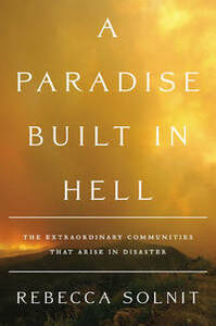 A Paradise Built in Hell: The Extraordinary Communities That Arise in Disaster by Rebecca Solnit