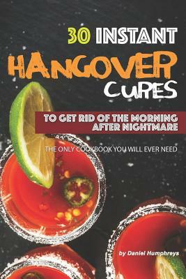 30 Instant Hangover Cures: To Get Rid of the Morning After Nightmare - The Only Cookbook You Will Ever Need by Daniel Humphreys