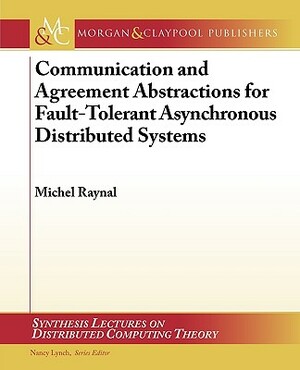 Communication and Agreement Abstractions for Fault-Tolerant Asynchronous Distributed Systems by Michel Raynal