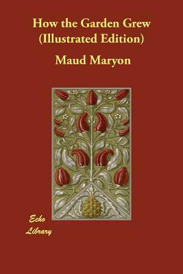 How the Garden Grew (Illustrated Edition) by Maud Maryon
