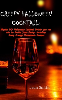 Creepy Halloween Cocktail Recipes: Mystic DIY Halloween Cocktail Drinks You Can Mix to Excite Your Party: Including Scary Creepy Homemade Recipes by Jean Smith