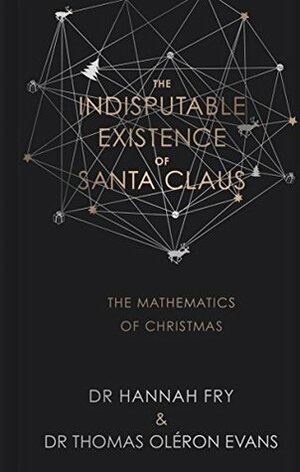 The Indisputable Existence of Santa Claus: The Mathematics of Christmas by Thomas Oléron Evans, Hannah Fry