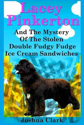 Lacey Pinkerton And The Mystery Of The Stolen Double Fudgy Fudge Ice Cream Sandwiches by Joshua Clark