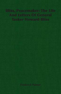 Bliss, Peacemaker: The Life and Letters of General Tasker Howard Bliss by Frederick Palmer
