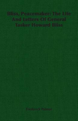 Bliss, Peacemaker: The Life and Letters of General Tasker Howard Bliss by Frederick Palmer