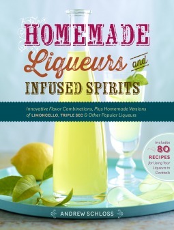 Homemade Liqueurs and Infused Spirits: Make Your Own Limoncello, Grand Marnier, Bailey's, and 152 Other Innovative Flavor Combinations by Andrew Schloss