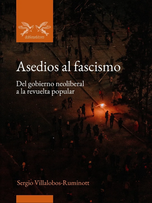 Asedios al fascismo: Del gobierno neoliberal a la revuelta popular by Sergio Villalobos-Ruminott