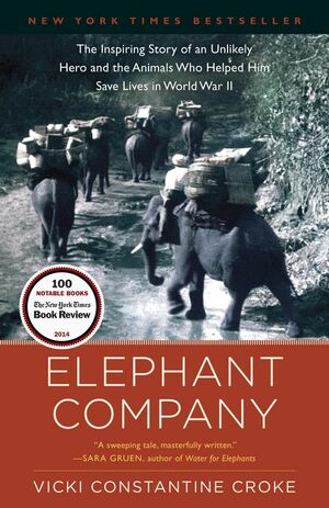 Elephant Company: The Inspiring Story of an Unlikely Hero and the Animals Who Helped Him Save Lives in World War II by Vicki Constantine Croke