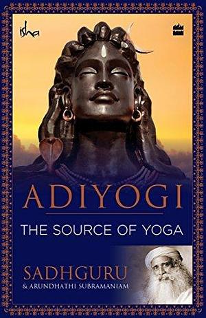 Adiyogi: The Source of Yoga by Sadhguru Jaggi Vasudev, Sadhguru Jaggi Vasudev