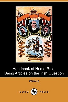 Handbook of Home Rule: Being Articles on the Irish Question (Dodo Press) by John Morley, William Ewart Gladstone