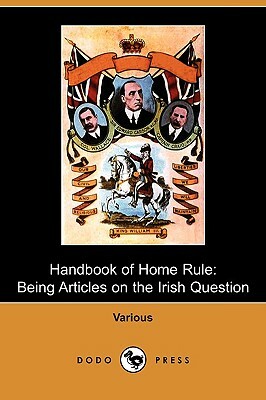 Handbook of Home Rule: Being Articles on the Irish Question (Dodo Press) by William Ewart Gladstone, John Morley