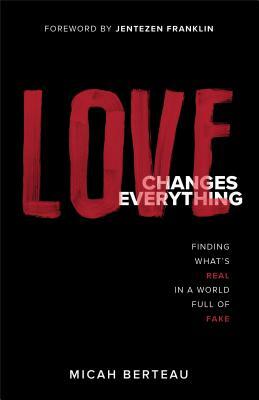 Love Changes Everything: Finding What's Real in a World Full of Fake by Micah Berteau