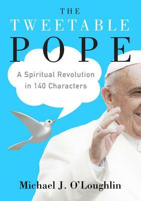 The Tweetable Pope: A Spiritual Revolution in 140 Characters by Michael J. O'Loughlin