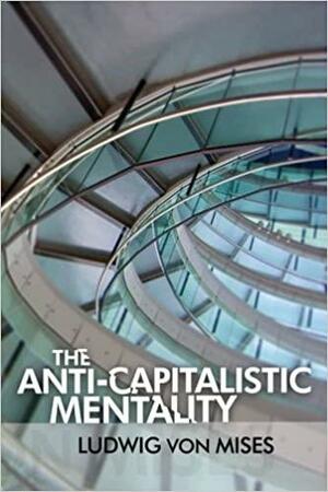 The Anti-Capitalistic Mentality by Ludwig von Mises