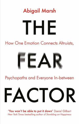 The Fear Factor: How One Emotion Connects Altruists, Psychopaths and Everyone In-Between by Abigail Marsh
