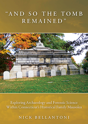 And So the Tomb Remained: Exploring Archaeology and Forensic Science Within Connecticut's Historical Family Mausolea by Nick Bellantoni