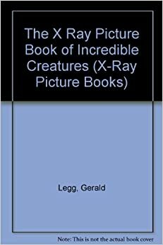 The X Ray Picture Book of Incredible Creatures by Gerald Legg