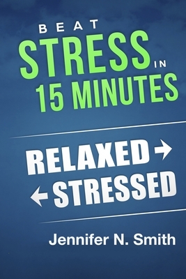 Beat Stress In 15 Minutes by Jennifer N. Smith
