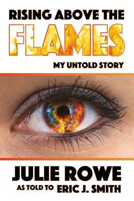 Rising Above the Flames: My Untold Story by Julie Rowe
