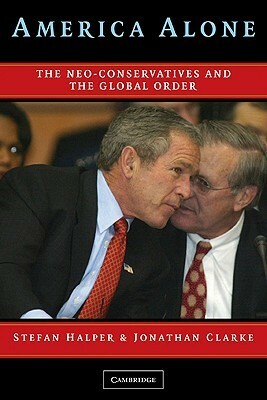 America Alone: The Neo-Conservatives and the Global Order by Jonathan Clarke, Stefan Halper