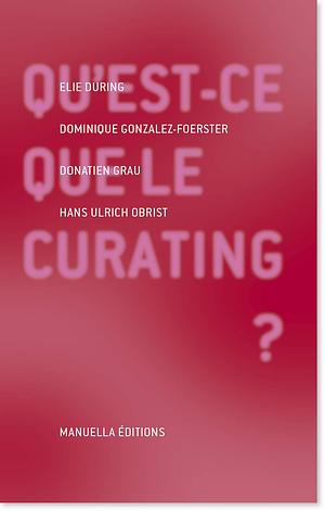 Qu'est-ce que le curating? by Elie During, Hans Ulrich Obrist, Donatien Grau, Dominique Gonzalez-Foerster