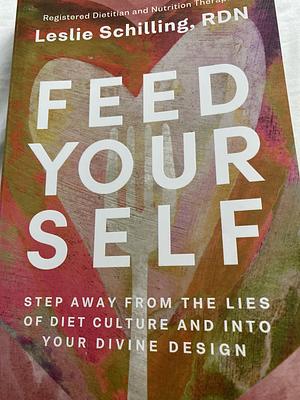Feed Yourself: Step Away from the Lies of Diet Culture and Into Your Divine Design by Leslie Schilling