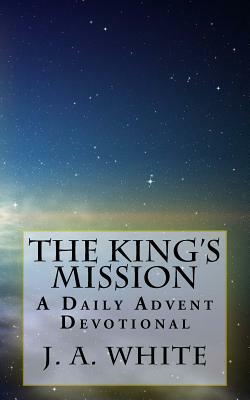 The King's Mission: A Daily Advent Devotional by J. Aaron White