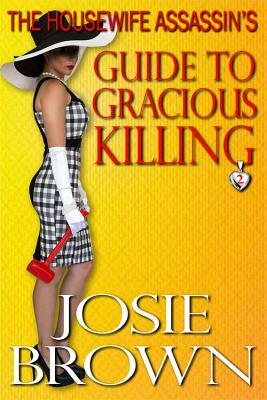 The Housewife Assassin's Guide to Gracious Killing: Book 2 - The Housewife Assassin Mystery Series by Josie Brown