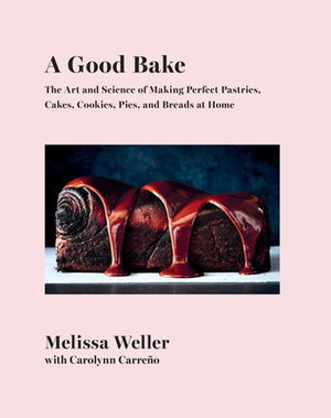 A Good Bake: The Art and Science of Making Perfect Pastries, Cakes, Cookies, Pies, and Breads at Home: A Cookbook by Melissa Weller, Carolynn Carreño