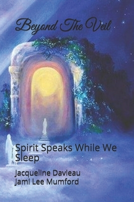 Beyond The Veil: Spirit Speaks While We Sleep by Jami Lee Mumford, Jacqueline Davieau