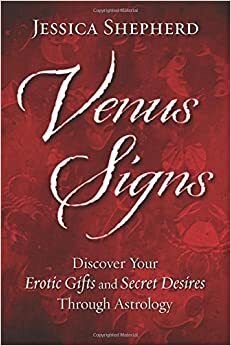 Venus Signs: Discover Your Erotic Gifts and Secret Desires Through Astrology by Jessica Shepherd