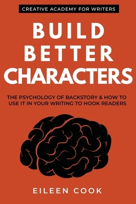 Build Better Characters: The psychology of backstory & how to use it in your writing to hook readers by Eileen Cook