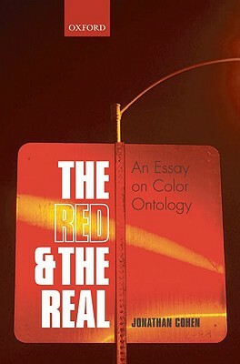 The Red and the Real: An Essay on Color Ontology by Jonathan Cohen