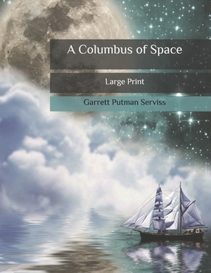 A Columbus of Space: Large Print by Garrett Putman Serviss