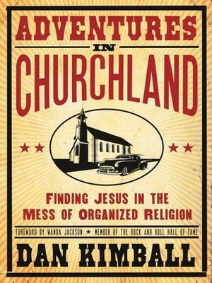 Adventures in Churchland: Discovering the Beautiful Mess Jesus Loves by Dan Kimball