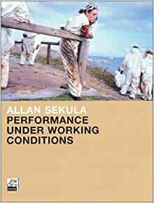 Performance Under Working Conditions by Benjamin H.D. Buchloh, Allan Sekula