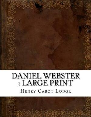 Daniel Webster: large print by Henry Cabot Lodge