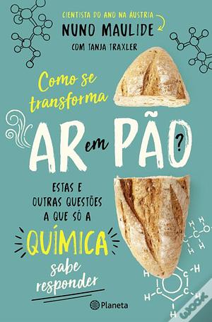 Como se Transforma Ar em Pão ?: Estas e outras questões a que só a química sabe responder by Nuno Maulide