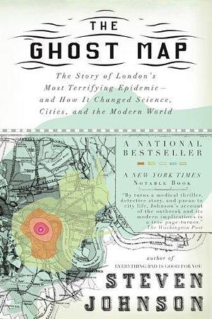 The Ghost Map: The Story of London's Most Terrifying Epidemic - and How It Changed Science, Cities, and the Modern World by Steven Johnson, Steven Johnson