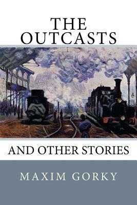 The Outcasts: And Other Stories by Maxim Gorky