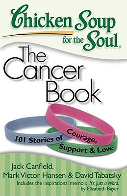 Chicken Soup for the Soul: The Cancer Book: 101 Stories of Courage, Support & Love by Jack Canfield, Mark Victor Hansen, David Tabatsky