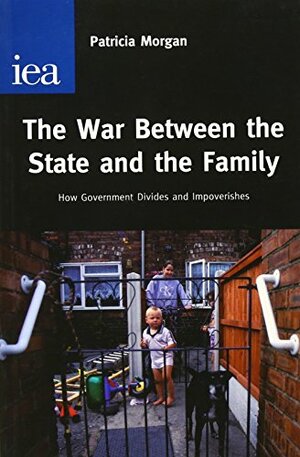 The War Between the State and the Family: How Government Divides and Impoverishes by Patricia M. Morgan