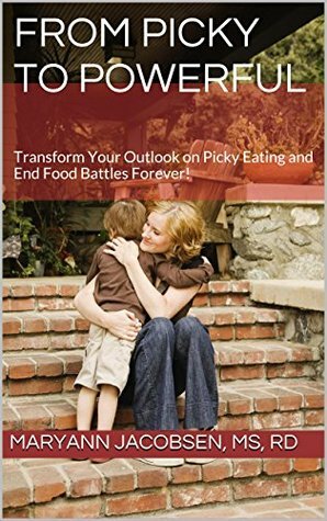 From Picky to Powerful: Transform Your Outlook on Picky Eating and End Food Battles Forever! by Maryann Jacobsen